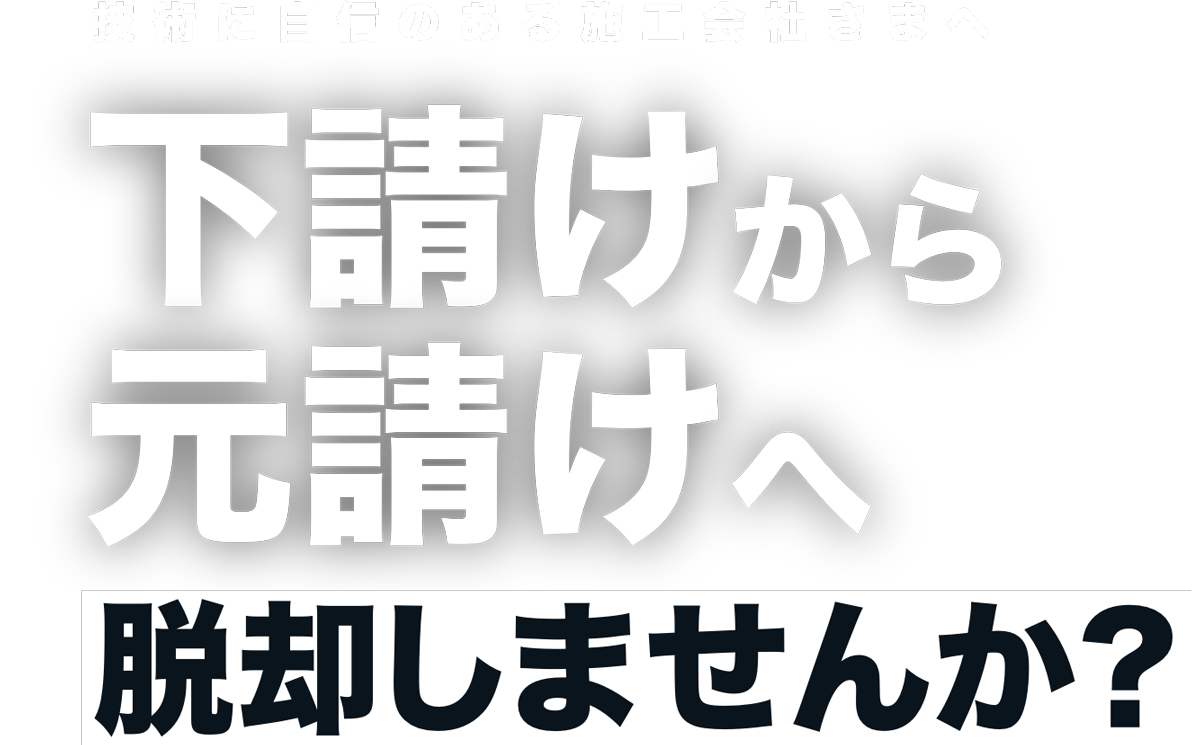 技術に自信のある施工会社さまへ 下請けから元請けへ脱却しませんか？