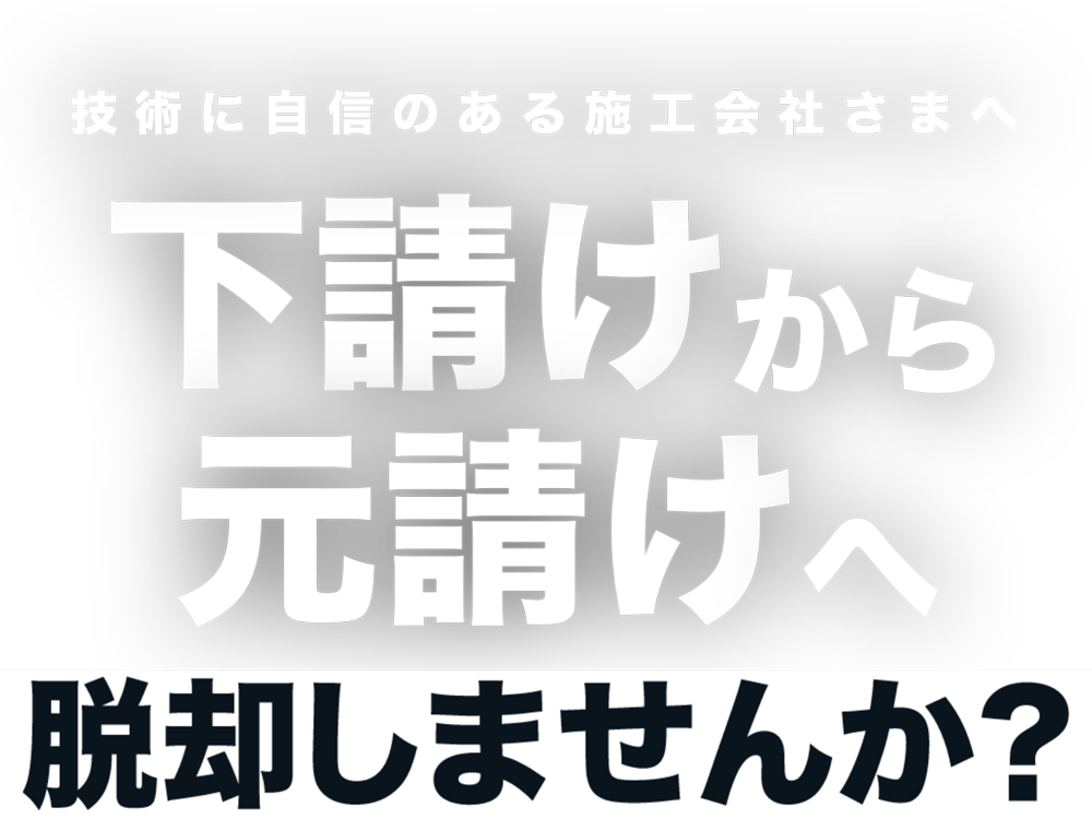 技術に自信のある施工会社さまへ 下請けから元請けへ脱却しませんか？